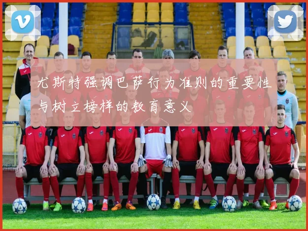 尤斯特强调巴萨行为准则的重要性与树立榜样的教育意义