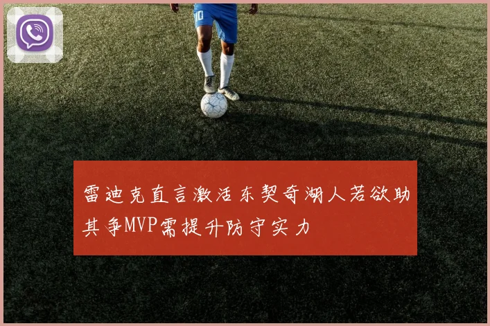 雷迪克直言激活东契奇湖人若欲助其争MVP需提升防守实力