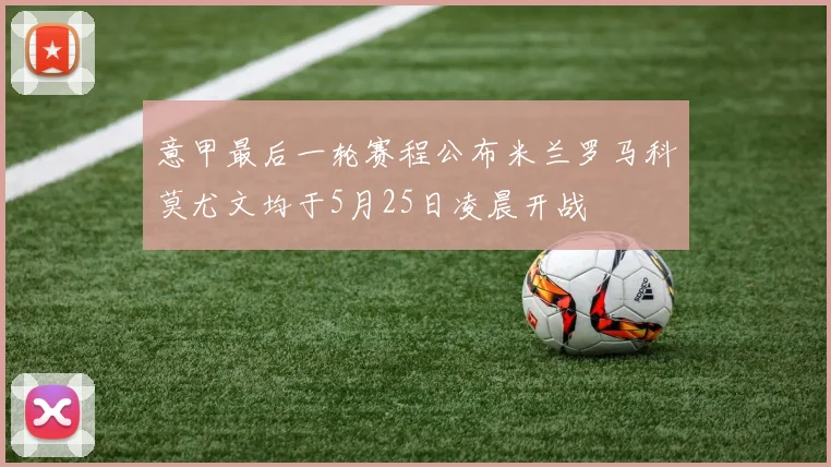 意甲最后一轮赛程公布米兰罗马科莫尤文均于5月25日凌晨开战