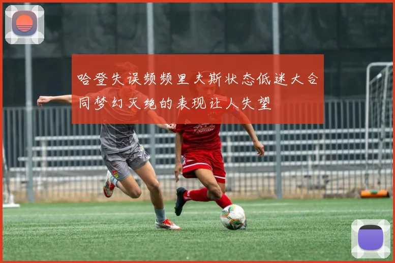哈登失误频频里夫斯状态低迷大合同梦幻灭绝的表现让人失望