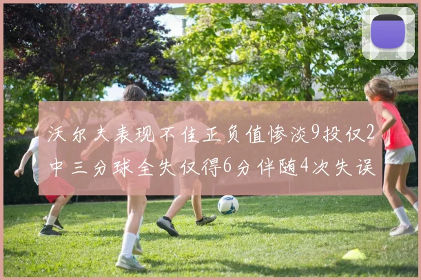 沃尔夫表现不佳正负值惨淡9投仅2中三分球全失仅得6分伴随4次失误