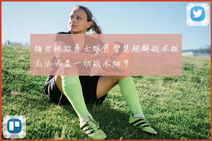 梅尔顿称勇士球员智慧超群战术板无法涵盖一切战术细节
