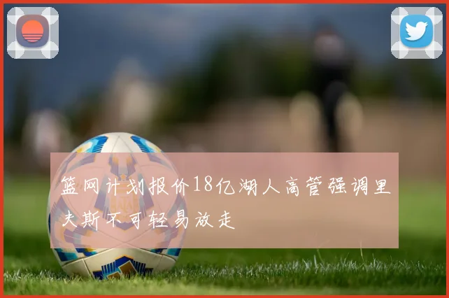 篮网计划报价18亿湖人高管强调里夫斯不可轻易放走