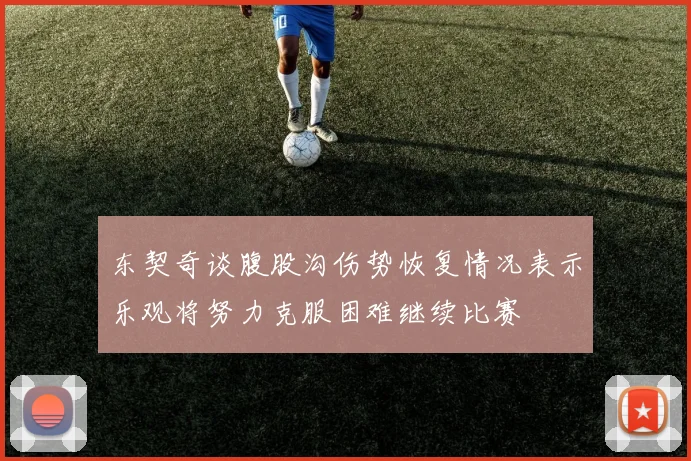 东契奇谈腹股沟伤势恢复情况表示乐观将努力克服困难继续比赛