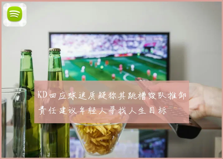 KD回应球迷质疑称其跳槽毁队推卸责任建议年轻人寻找人生目标
