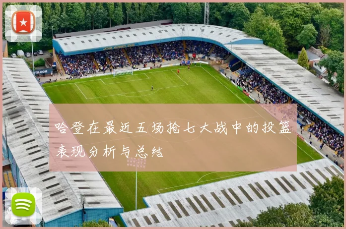 哈登在最近五场抢七大战中的投篮表现分析与总结