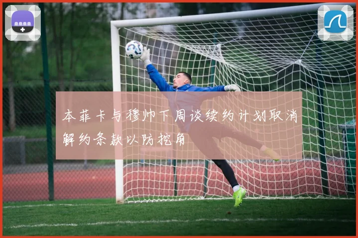 本菲卡与穆帅下周谈续约计划取消解约条款以防挖角