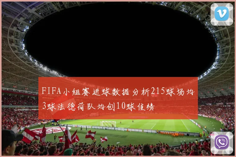 FIFA小组赛进球数据分析215球场均3球法德荷队均创10球佳绩