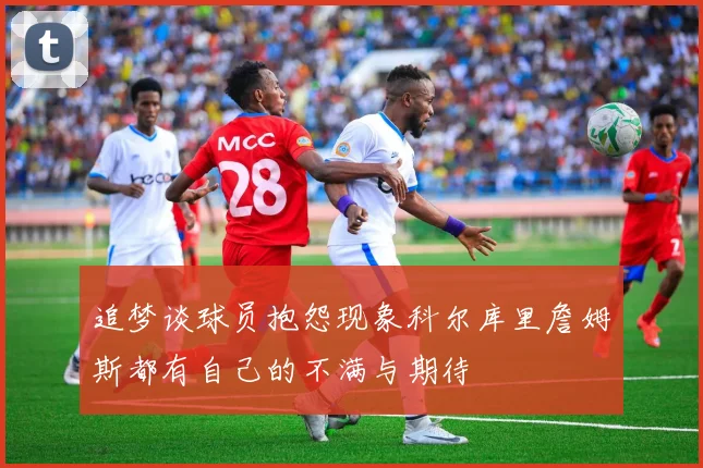 追梦谈球员抱怨现象科尔库里詹姆斯都有自己的不满与期待