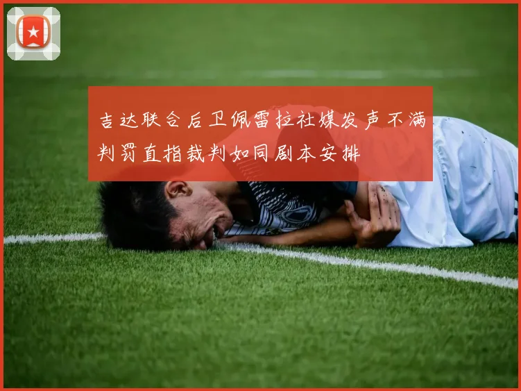 吉达联合后卫佩雷拉社媒发声不满判罚直指裁判如同剧本安排