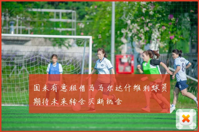 国米有意租借马马尔达什维利球员期待未来转会买断机会