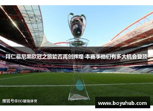 拜仁慕尼黑欧冠之旅能否再创辉煌 本赛季他们有多大机会登顶