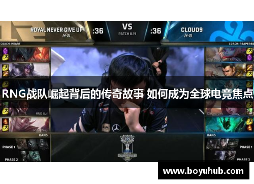 RNG战队崛起背后的传奇故事 如何成为全球电竞焦点