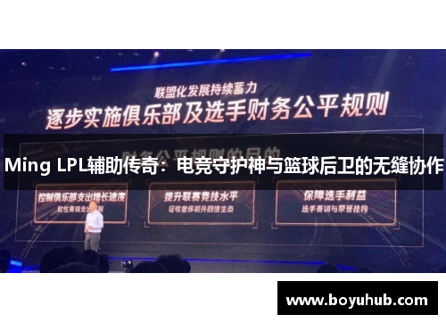 Ming LPL辅助传奇：电竞守护神与篮球后卫的无缝协作
