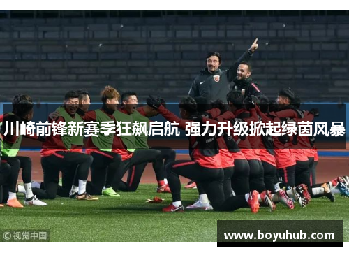 川崎前锋新赛季狂飙启航 强力升级掀起绿茵风暴