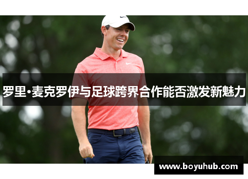 罗里·麦克罗伊与足球跨界合作能否激发新魅力