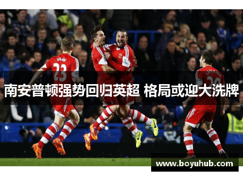 南安普顿强势回归英超 格局或迎大洗牌
