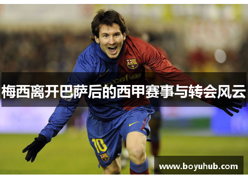 梅西离开巴萨后的西甲赛事与转会风云