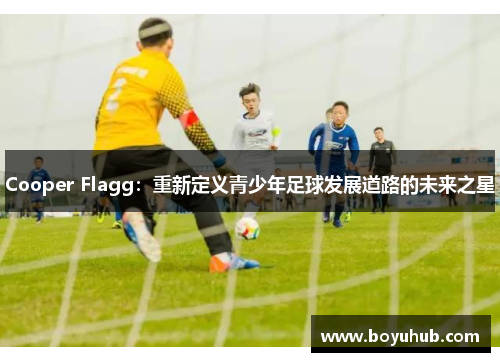 Cooper Flagg：重新定义青少年足球发展道路的未来之星