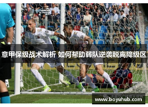 意甲保级战术解析 如何帮助弱队逆袭脱离降级区